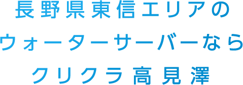 長野県東信エリアのウォーターサーバーならクリクラ高見澤